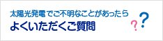 太陽光発電でご不明なことがあったら よくいただくご質問